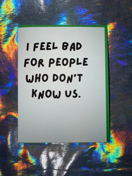 I Feel Bad for People Who Don't Know Us Greeting Card